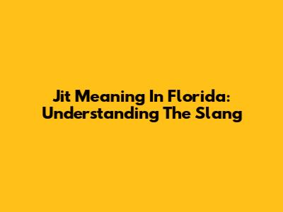 Jit Meaning In Florida: Understanding The Slang