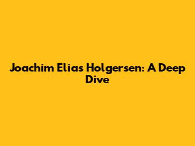 Joachim Elias Holgersen: A Deep Dive