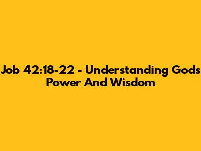 Job 42:18-22 - Understanding God's Power And Wisdom