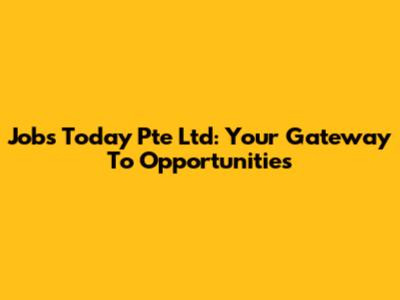 Jobs Today Pte Ltd: Your Gateway To Opportunities