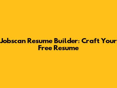 Jobscan Resume Builder: Craft Your Free Resume