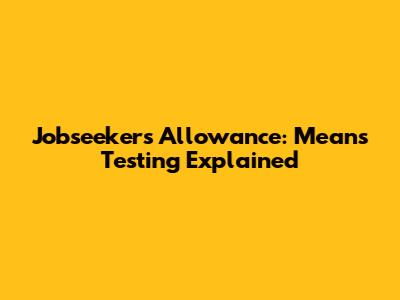 Jobseeker's Allowance: Means Testing Explained
