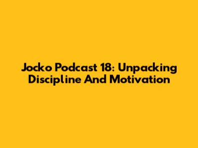 Jocko Podcast 18: Unpacking Discipline And Motivation