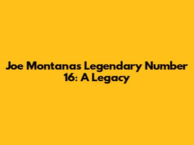 Joe Montana's Legendary Number 16: A Legacy