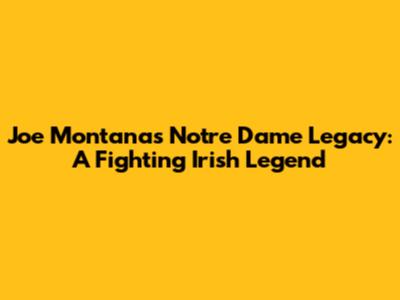 Joe Montana's Notre Dame Legacy: A Fighting Irish Legend