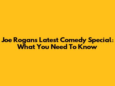 Joe Rogan's Latest Comedy Special: What You Need To Know