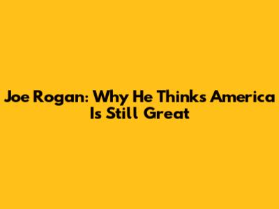 Joe Rogan: Why He Thinks America Is Still Great