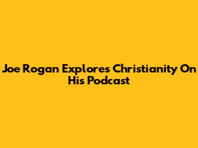 Joe Rogan Explores Christianity On His Podcast