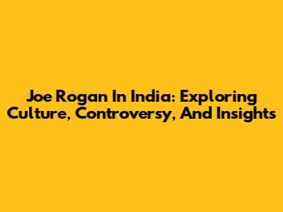 Joe Rogan In India: Exploring Culture, Controversy, And Insights