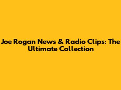 Joe Rogan News & Radio Clips: The Ultimate Collection