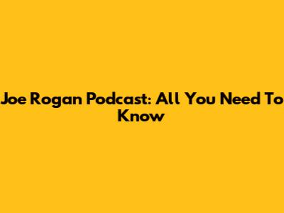 Joe Rogan Podcast: All You Need To Know