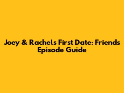 Joey & Rachel's First Date: Friends Episode Guide