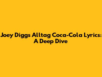 Joey Diggs 'Alltag Coca-Cola' Lyrics: A Deep Dive