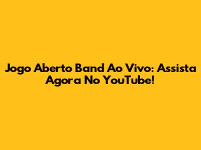 Jogo Aberto Band Ao Vivo: Assista Agora No YouTube!