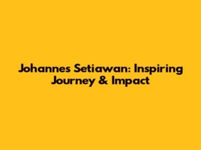 Johannes Setiawan: Inspiring Journey & Impact