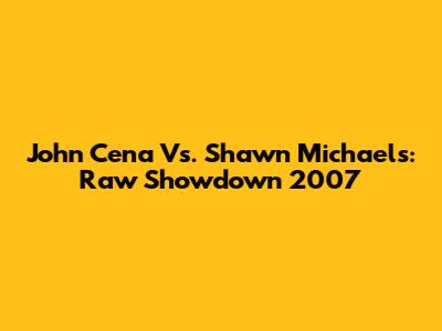 John Cena Vs. Shawn Michaels: Raw Showdown 2007