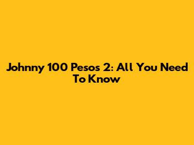 Johnny 100 Pesos 2: All You Need To Know