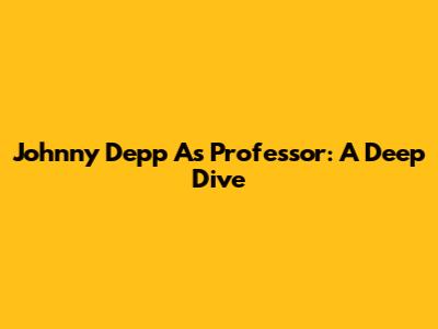 Johnny Depp As Professor: A Deep Dive