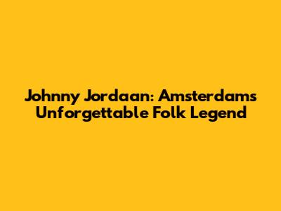 Johnny Jordaan: Amsterdam's Unforgettable Folk Legend