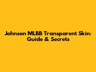 Johnson MLBB Transparent Skin: Guide & Secrets