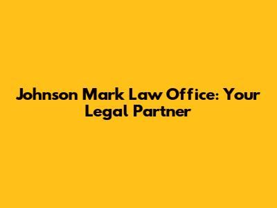 Johnson Mark Law Office: Your Legal Partner