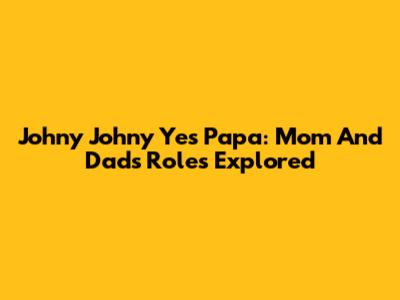 Johny Johny Yes Papa: Mom And Dad's Roles Explored