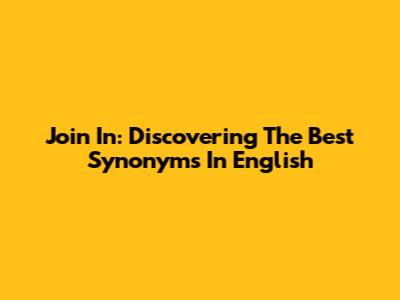 Join In: Discovering The Best Synonyms In English