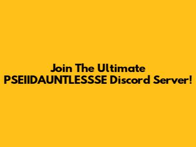 Join The Ultimate PSEIIDAUNTLESSSE Discord Server!