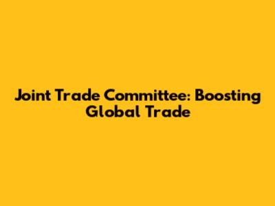 Joint Trade Committee: Boosting Global Trade