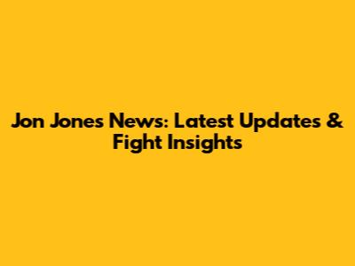 Jon Jones News: Latest Updates & Fight Insights