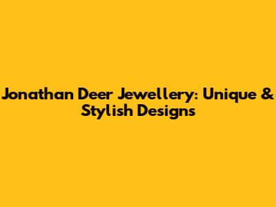 Jonathan Deer Jewellery: Unique & Stylish Designs