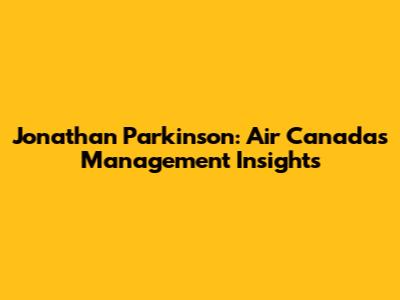 Jonathan Parkinson: Air Canada's Management Insights