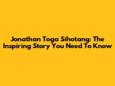 Jonathan Toga Sihotang: The Inspiring Story You Need To Know