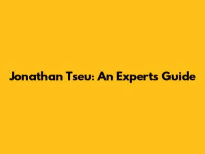 Jonathan Tseu: An Expert's Guide