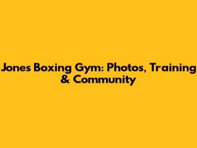 Jones Boxing Gym: Photos, Training & Community