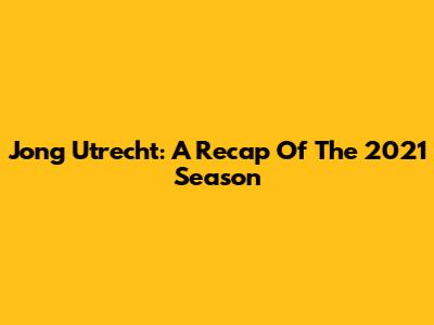 Jong Utrecht: A Recap Of The 2021 Season