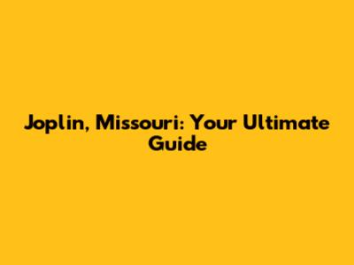 Joplin, Missouri: Your Ultimate Guide