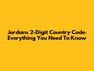 Jordan's 2-Digit Country Code: Everything You Need To Know