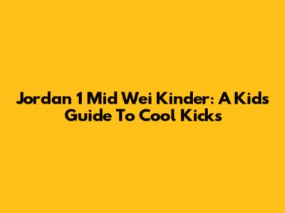 Jordan 1 Mid Wei Kinder: A Kid's Guide To Cool Kicks