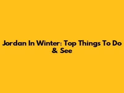 Jordan In Winter: Top Things To Do & See