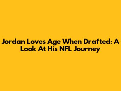 Jordan Love's Age When Drafted: A Look At His NFL Journey