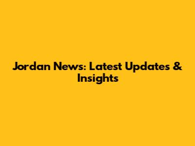 Jordan News: Latest Updates & Insights