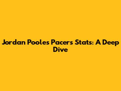 Jordan Poole's Pacers Stats: A Deep Dive
