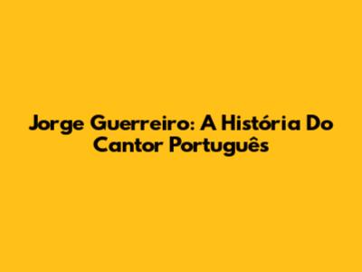 Jorge Guerreiro: A História Do Cantor Português