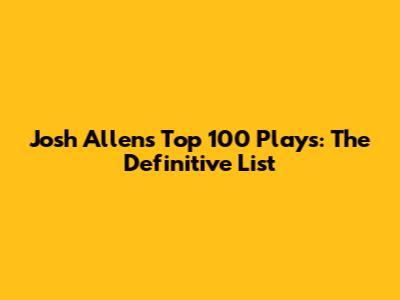 Josh Allen's Top 100 Plays: The Definitive List