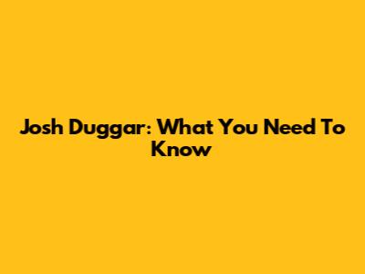 Josh Duggar: What You Need To Know