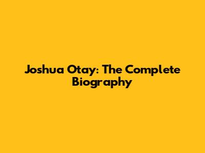 Joshua Otay: The Complete Biography