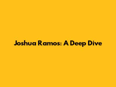 Joshua Ramos: A Deep Dive