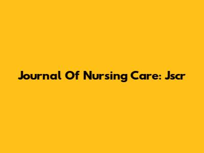 Journal Of Nursing Care: Jscr