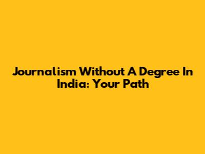 Journalism Without A Degree In India: Your Path